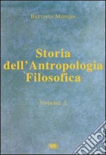 Storia dell'antropologia filosofica. Vol. 2: Da Kant fino ai giorni nostri libro di Mondin Battista