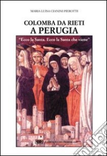 Colomba da Rieti a Perugia. «Ecco la santa, ecco la santa che viene» libro di Cianini Pierotti M. Luisa