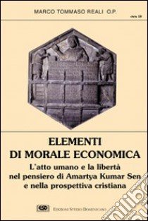 Elementi di morale economica. L'atto umano e la libertà nel pensiero di Amartya Kumar Sen e nella prospettiva cristiana libro di Reali Marco Tommaso