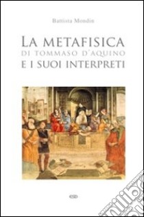 La metafisica di Tommaso d'Aquino e i suoi interpreti libro di Mondin Battista