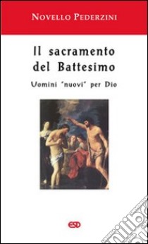 Il Sacramento del battesimo. Uomini «nuovi» per Dio libro di Pederzini Novello