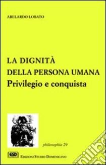 La dignità della persona umana. Privilegio e conquista libro di Lobato Abelardo