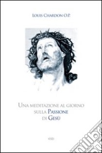 Una meditazione al giorno sulla passione di Gesù libro di Chardon Louis