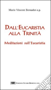 Dall'eucaristia alla Trinità. Meditazioni sull'eucaristia libro di Bernadot Marie-Vincent