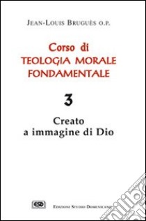 Corso di teologia morale fondamentale. Vol. 3: Creato a immagine di Dio libro di Bruguès Jean-Louis; Lorenzini M. (cur.)