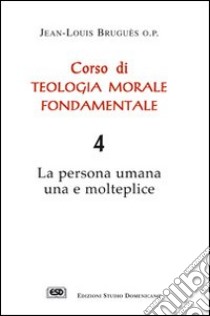 Corso di teologia morale fondamentale. La persona umana una e molteplice. Vol. 4 libro di Bruguès Jean-Louis