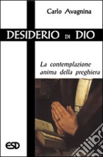 Desiderio di Dio. La contemplazione anima della preghiera libro di Avagnina Carlo