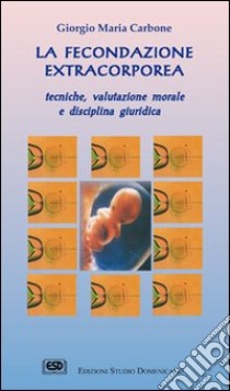 La fecondazione extracorporea. Tecniche, valutazione morale e disciplina giuridica libro di Carbone Giorgio Maria