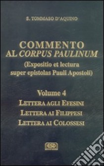 Commento al Corpus Paulinum (expositio et lectura super epistolas Pauli apostoli). Lettera agli Efesini. Lettera ai Filippesi. Lettera ai Colossesi libro di Tommaso d'Aquino (san); Mondin B. (cur.)