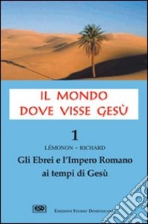 Il mondo dove visse Gesù. Vol. 1: Gli ebrei e l'impero romano ai tempi di Gesù libro di Lemonon Jean-Pierre; Richard François