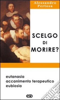 Scelgo di morire? Eutanasia, accanimento terapeutico, eubiosia libro di Pertosa Alessandro