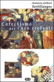 Catechismo per i non credenti libro di Sertillanges Antonin-Gilbert