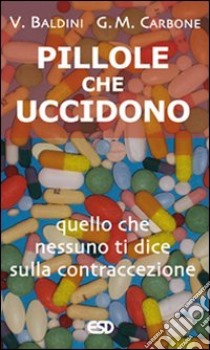 Pillole che uccidono. Quello che nessuno ti dice sulla contraccezione libro di Baldini Vittorio; Carbone Giorgio Maria