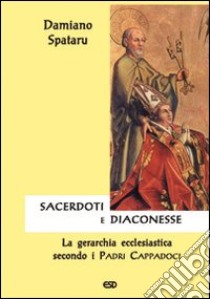 Sacerdoti e diaconesse. La gerarchia ecclesiastica secondo i Padri cappadoci libro di Spataru Damiano