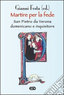 Martire per la fede. San Pietro da Verona domenicano e inquisitore libro di Festa Gianni