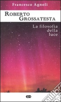 Roberto Grossatesta. La filosofia della luce libro di Agnoli Francesco