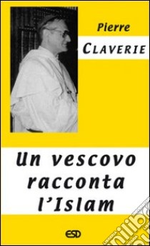 Un vescovo racconta l'Islam libro di Claverie Pierre