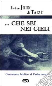 ... Che sei nei cieli. Commento biblico al Padre Nostro libro di John de Taizé