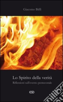 Lo spirito della verità. Riflessioni sull'evento pentecostale libro di Biffi Giacomo