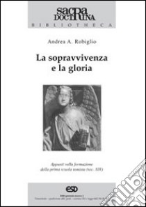 La sopravvivenza e la gloria. Appunti sulla formazione della prima scuola tomista (sec. XIV) libro di Robiglio Andrea