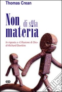 Non di sola materia. In risposta a «L'illusione di Dio» di Richard Dawkins libro di Crean Thomas