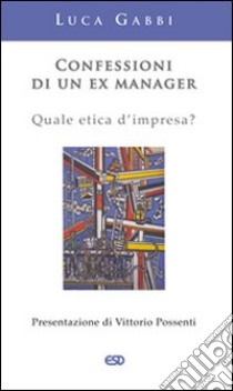 Confessioni di un ex manager. Quale etica d'impresa? libro di Gabbi Luca