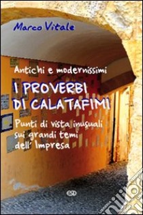 I proverbi di Calatafimi. Antichi e modernissimi punti di vista iniziali sui grandi temi dell'Impresa libro di Vitale Marco