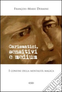 Carismatici, sensitivi e medium. I confini della mentalità magica libro di Dermine François-Marie