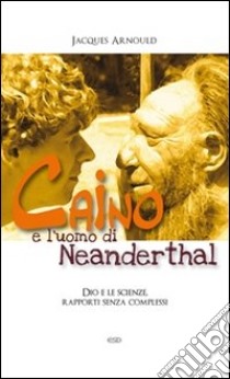 Caino e l'uomo di Neanderthal. Dio e le scienze, rapporti senza complessi libro di Arnould Jacques