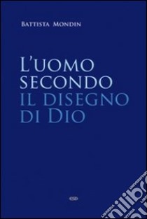 L'uomo secondo il disegno di Dio. Trattato di antropologia teologica libro di Mondin Battista