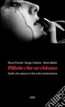 Pillole che uccidono. Quello che nessuno ti dice sulla contraccezione libro di Puccetti Renzo; Carbone Giorgio Maria; Baldini Vittorio