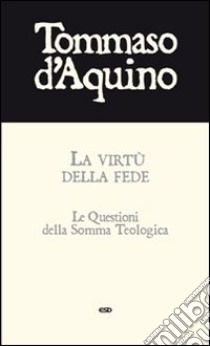 La virtù della fede. Le questioni della Somma Teologica libro di Tommaso d'Aquino (san)