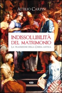 Indissolubilità del matrimonio. La tradizione della Chiesa antica libro di Carpin Attilio