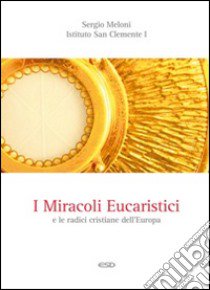 I miracoli eucaristici e le radici cristiane dell'Europa libro di Meloni Sergio; Istituto San Clemente I Papa e Martire (cur.)