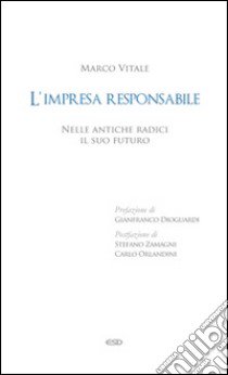 L'impresa responsabile. Nelle antiche radici il suo futuro libro di Vitale Marco