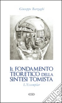 Il fondamento teoretico della sintesi tomista. L'Exemplar libro di Barzaghi Giuseppe