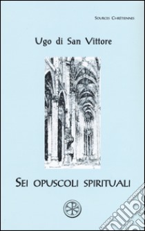 Sei opuscoli spirituali. Testo latino a fronte libro di Ugo di San Vittore