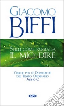 Stilli come rugiada il mio dire. Omelie per le Domeniche del Tempo Ordinario. Anno C libro di Biffi Giacomo