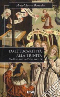 Dall'eucaristia alla Trinità. Meditazioni sull'eucaristia libro di Bernadot Marie-Vincent