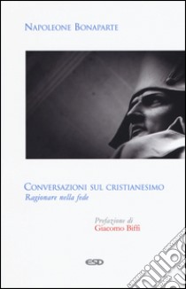 Conversazioni sul cristianesimo. Ragionare nella fede libro di Bonaparte Napoleone; Carbone G. (cur.)