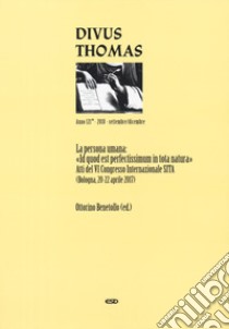 Divus Thomas (2018). Vol. 3: La persona umana: «Id quod est perfectissimum in tota natura». Atti del 6º Congresso internazionale SITA (Bologna, 20-22 aprile 2017) libro