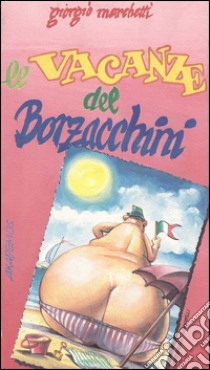 Le vacanze del Borzacchini. Manuale di sopravvivenza contro le vacanze intelligenti libro di Marchetti Giorgio