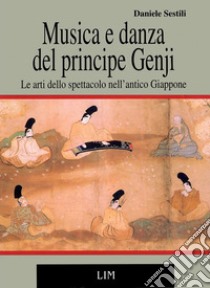 Musica e danza del principe Genji: le arti dello spettacolo nell'antico Giappone libro di Sestili Daniele