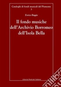 Il fondo musiche dell'Archivio Borromeo dell'Isola Bella libro di Boggio Enrico