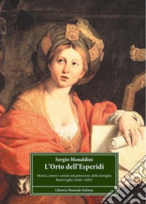 L'orto dell'Esperidi. Musici, attori e artisti nel patrocinio della famiglia Bentivoglio (1646-1685) libro di Monaldini Sergio