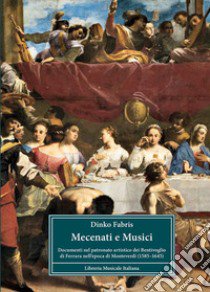 Mecenati e musici. Documenti sul patronato artistico dei Bentivoglio di Ferrara nell'epoca di Monteverdi (1585-1645) libro di Fabris Dinko