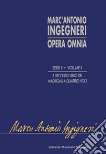 Opera omnia serie seconda: musica profana. Vol. 2: Il secondo libro de madrigali a quattro voci libro di Ingegneri Marc'Antonio; Rosa Barezzani M. T. (cur.); De Santis M. (cur.)