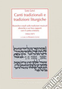 Canti tradizionali e tradizioni liturgiche. Ricerche e studi sulle tradizioni musicali ebraiche e sui loro rapporti con il canto cristiano 1954-1971 libro di Levi Leo; Leydi R. (cur.)