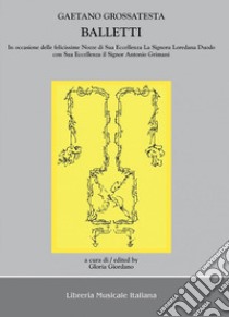 Balletti in occasione delle felicissime nozze di sua eccellenza la signora Loredana Duodo con sua eccellenza il signor Antonio Grimani. Con CD Audio libro di Grossatesta Gaetano; Giordano G. (cur.)