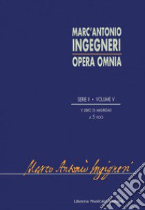 Opera omnia. Serie seconda: musica profana. Vol. 5: Quinto libro di madrigali a 5 voci libro di Ingegneri Marc'Antonio; Voriini G. (cur.); Mangani M. (cur.)